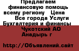 Предлагаем финансовую помощь всему региону › Цена ­ 1 111 - Все города Услуги » Бухгалтерия и финансы   . Чукотский АО,Анадырь г.